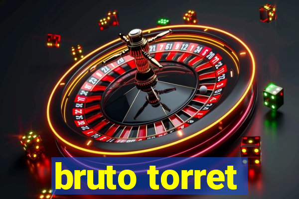 bruto torret